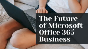 Read more about the article The Future of Microsoft Office 365 Business